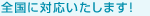 全国に対応いたします！